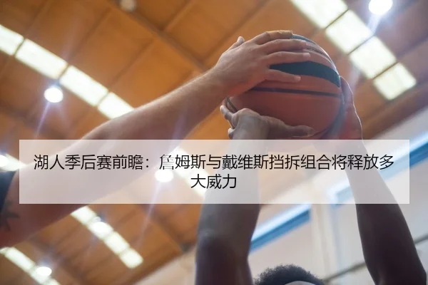 湖人季后赛前瞻：詹姆斯与戴维斯挡拆组合将释放多大威力