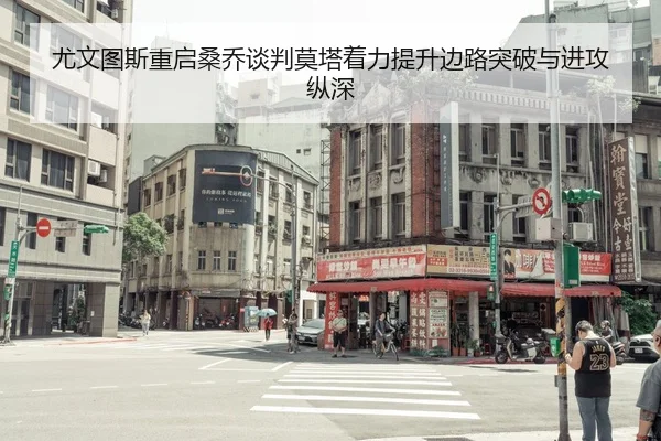 尤文图斯重启桑乔谈判莫塔着力提升边路突破与进攻纵深 - 365 bet