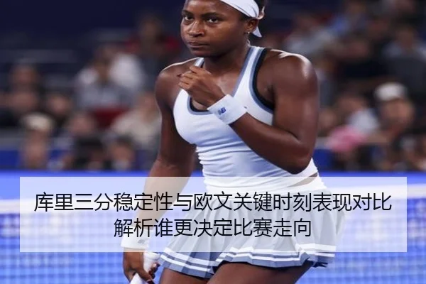 库里三分稳定性与欧文关键时刻表现对比解析谁更决定比赛走向
