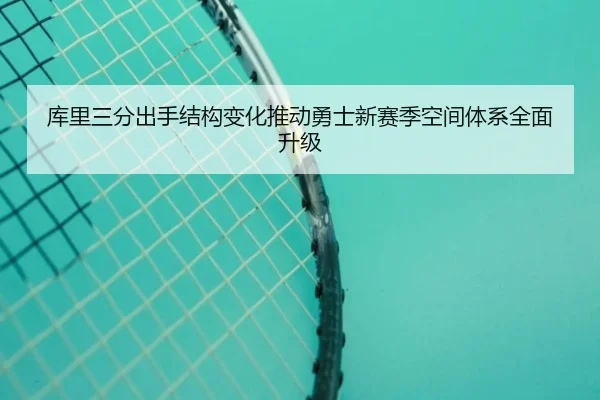 库里三分出手结构变化推动勇士新赛季空间体系全面升级 - 365 bet