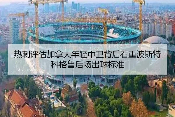 热刺评估加拿大年轻中卫背后看重波斯特科格鲁后场出球标准